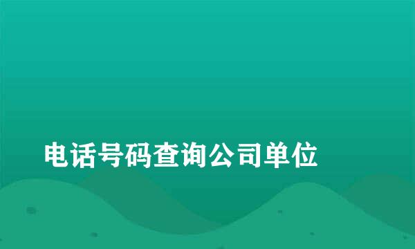 
电话号码查询公司单位
