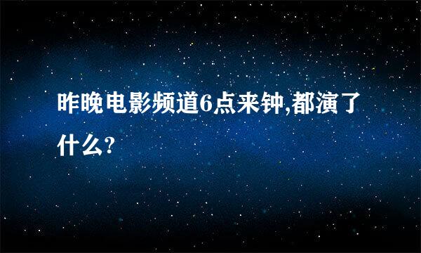 昨晚电影频道6点来钟,都演了什么?