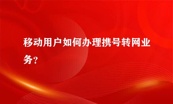 移动用户如何办理携号转网业务？