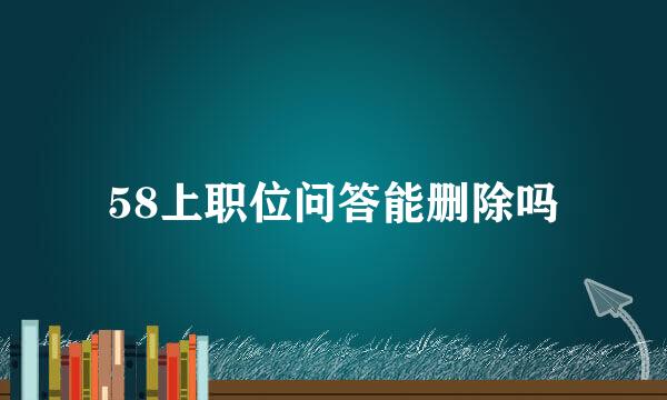 58上职位问答能删除吗