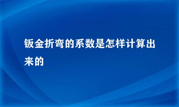 钣金折弯的系数是怎样计算出来的