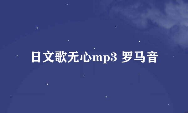 日文歌无心mp3 罗马音