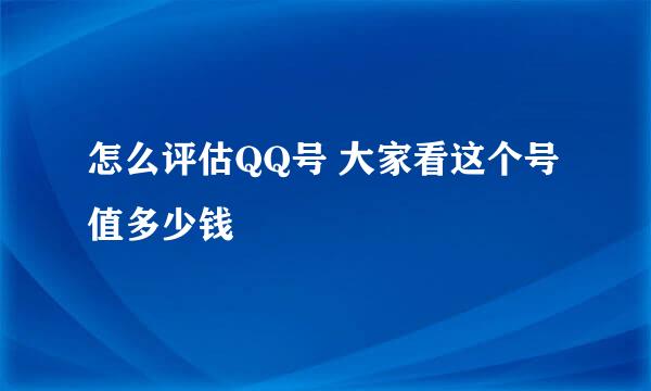 怎么评估QQ号 大家看这个号值多少钱