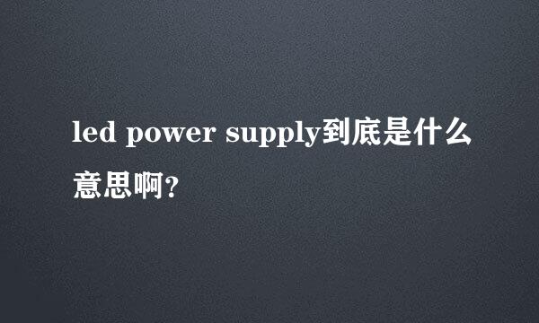 led power supply到底是什么意思啊？