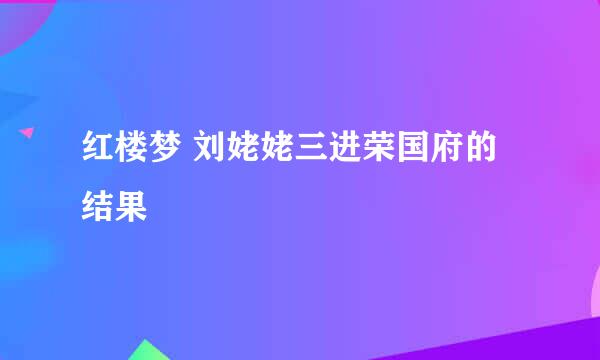 红楼梦 刘姥姥三进荣国府的结果