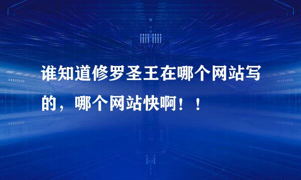 谁知道修罗圣王在哪个网站写的，哪个网站快啊！！