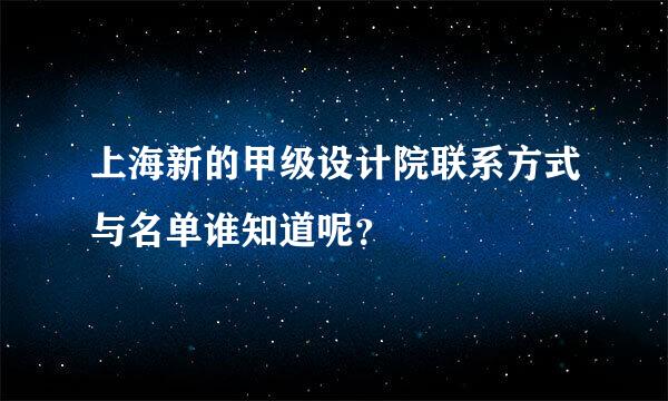 上海新的甲级设计院联系方式与名单谁知道呢？