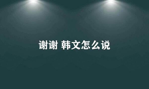 谢谢 韩文怎么说