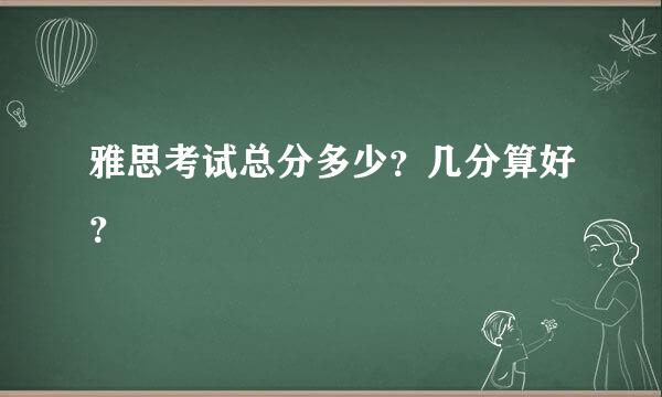 雅思考试总分多少？几分算好？