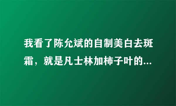 我看了陈允斌的自制美白去斑霜，就是凡士林加柿子叶的那个节目。我照着制作并抹了几天，就觉得脸黑了许多