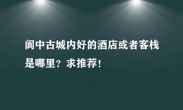 阆中古城内好的酒店或者客栈是哪里？求推荐！