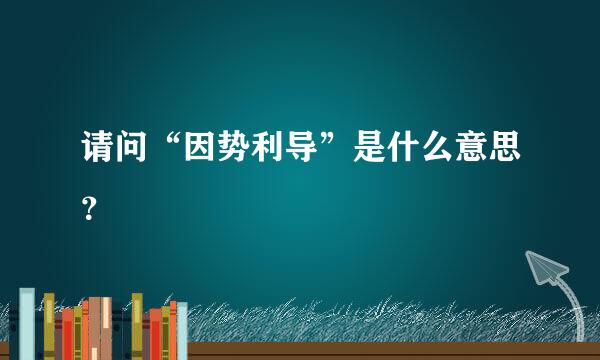 请问“因势利导”是什么意思？