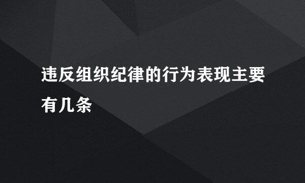 违反组织纪律的行为表现主要有几条