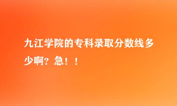 九江学院的专科录取分数线多少啊？急！！