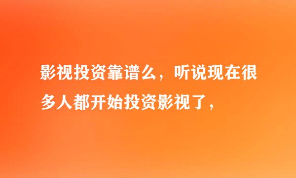 影视投资靠谱么，听说现在很多人都开始投资影视了，