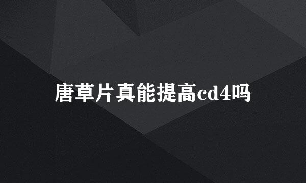 唐草片真能提高cd4吗