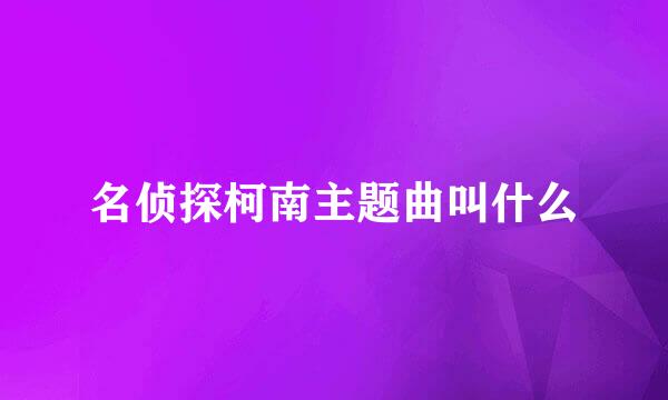 名侦探柯南主题曲叫什么