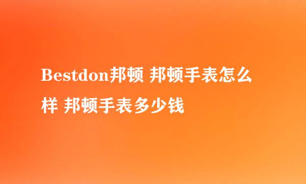 Bestdon邦顿 邦顿手表怎么样 邦顿手表多少钱