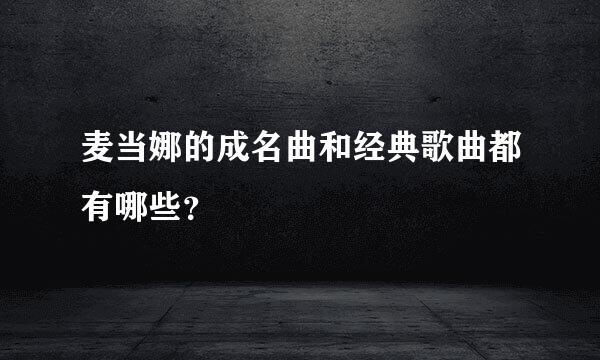 麦当娜的成名曲和经典歌曲都有哪些？