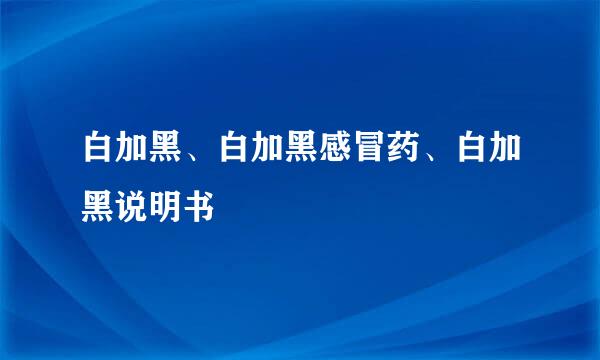 白加黑、白加黑感冒药、白加黑说明书