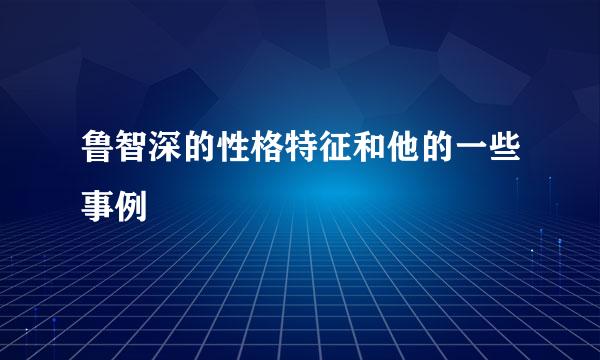 鲁智深的性格特征和他的一些事例