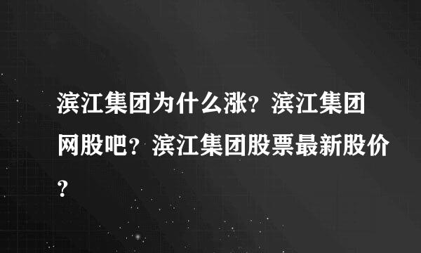 滨江集团为什么涨？滨江集团网股吧？滨江集团股票最新股价？