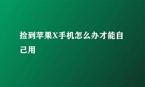 捡到苹果X手机怎么办才能自己用