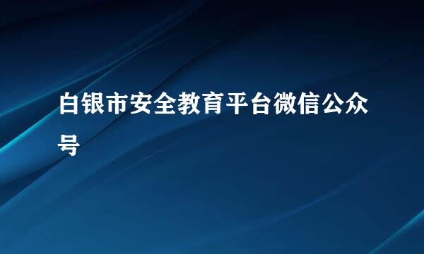 白银市安全教育平台微信公众号