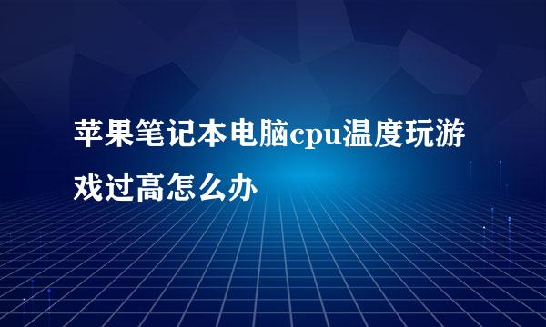 苹果笔记本电脑cpu温度玩游戏过高怎么办