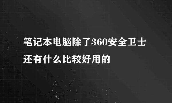 笔记本电脑除了360安全卫士还有什么比较好用的