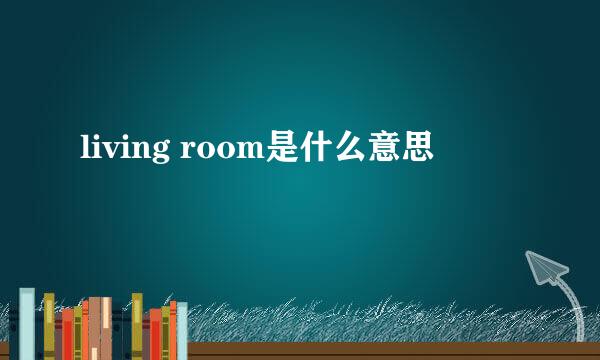 living room是什么意思