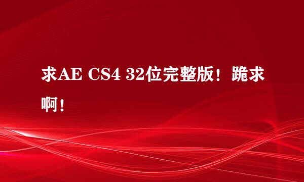 求AE CS4 32位完整版！跪求啊！