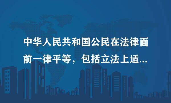 中华人民共和国公民在法律面前一律平等，包括立法上适用法律的平等对吗？为什么？