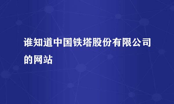 谁知道中国铁塔股份有限公司的网站