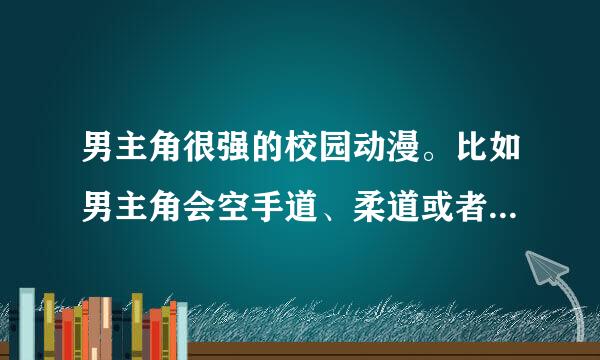 男主角很强的校园动漫。比如男主角会空手道、柔道或者合气道的校园动漫