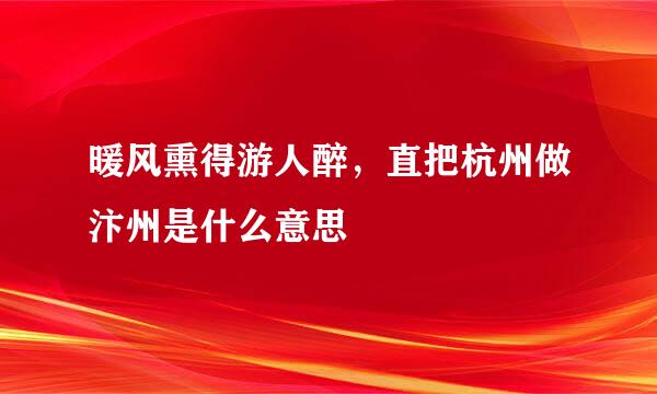 暖风熏得游人醉，直把杭州做汴州是什么意思