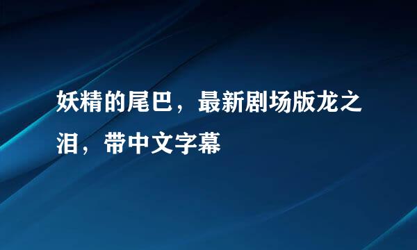 妖精的尾巴，最新剧场版龙之泪，带中文字幕