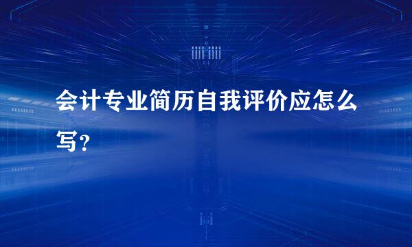 会计专业简历自我评价应怎么写？