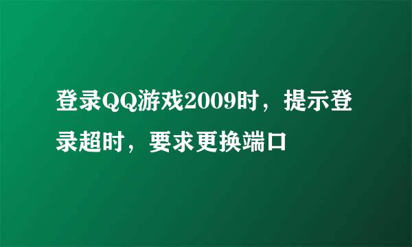 登录QQ游戏2009时，提示登录超时，要求更换端口