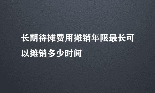 长期待摊费用摊销年限最长可以摊销多少时间