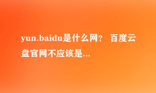 yun.baidu是什么网？ 百度云盘官网不应该是pan.baidu吗？