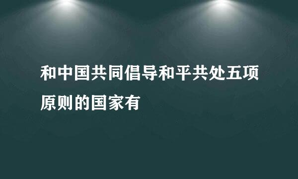 和中国共同倡导和平共处五项原则的国家有