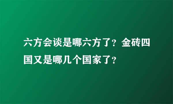 六方会谈是哪六方了？金砖四国又是哪几个国家了？