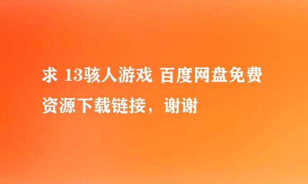 求 13骇人游戏 百度网盘免费资源下载链接，谢谢