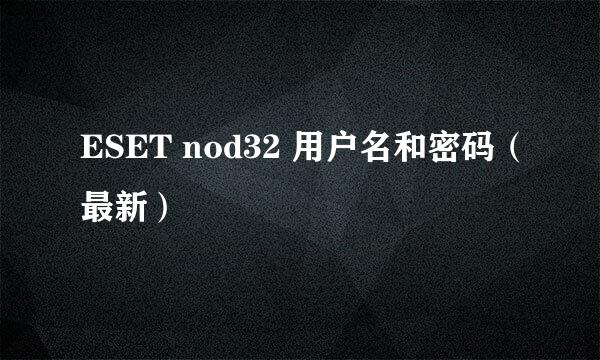 ESET nod32 用户名和密码（最新）