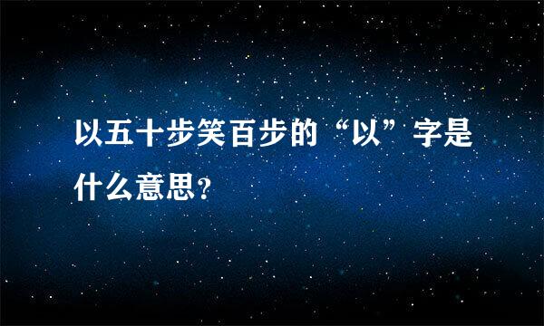 以五十步笑百步的“以”字是什么意思？