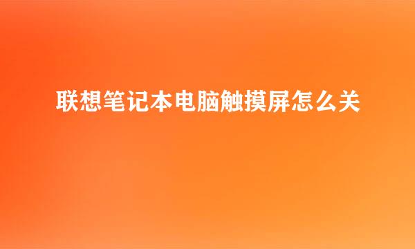 联想笔记本电脑触摸屏怎么关