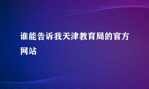 谁能告诉我天津教育局的官方网站