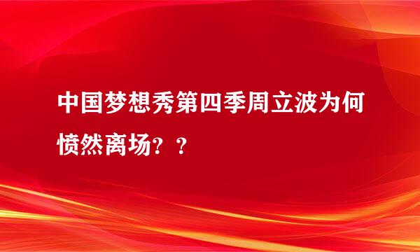 中国梦想秀第四季周立波为何愤然离场？？