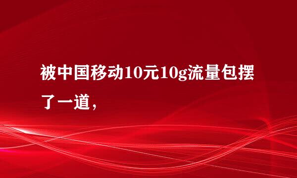 被中国移动10元10g流量包摆了一道，